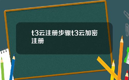 t3云注册步骤t3云加密注册