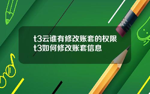 t3云谁有修改账套的权限t3如何修改账套信息