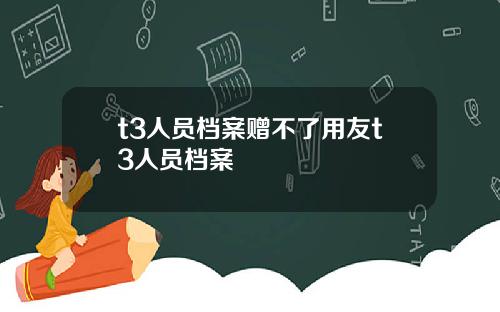 t3人员档案赠不了用友t3人员档案
