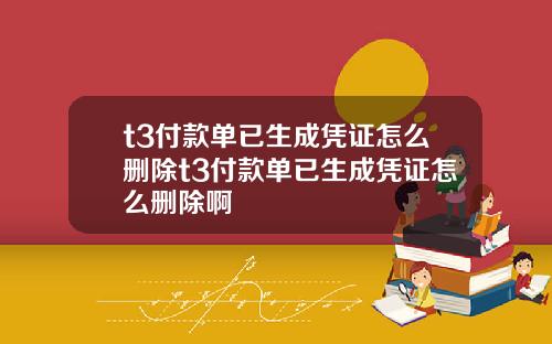 t3付款单已生成凭证怎么删除t3付款单已生成凭证怎么删除啊