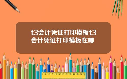 t3会计凭证打印模板t3会计凭证打印模板在哪