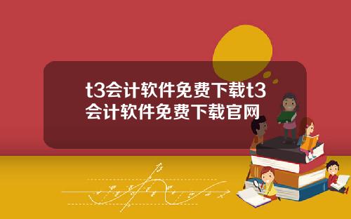 t3会计软件免费下载t3会计软件免费下载官网