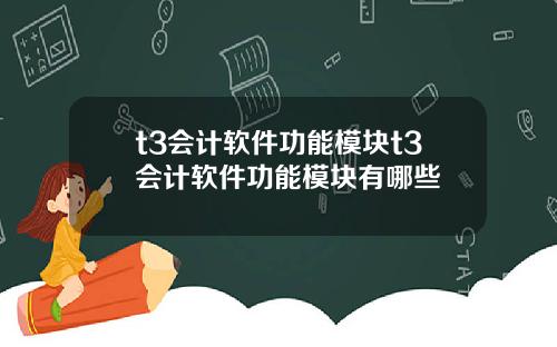 t3会计软件功能模块t3会计软件功能模块有哪些