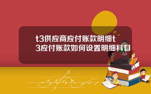 t3供应商应付账款明细t3应付账款如何设置明细科目