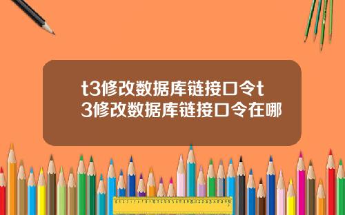 t3修改数据库链接口令t3修改数据库链接口令在哪