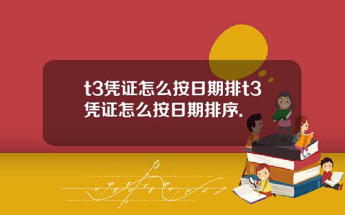 t3凭证怎么按日期排t3凭证怎么按日期排序.