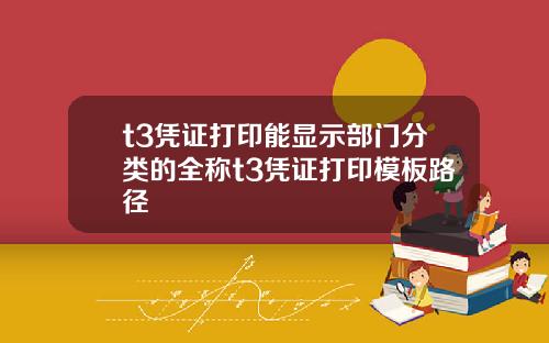 t3凭证打印能显示部门分类的全称t3凭证打印模板路径