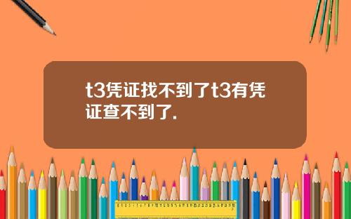 t3凭证找不到了t3有凭证查不到了.
