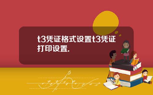 t3凭证格式设置t3凭证打印设置.