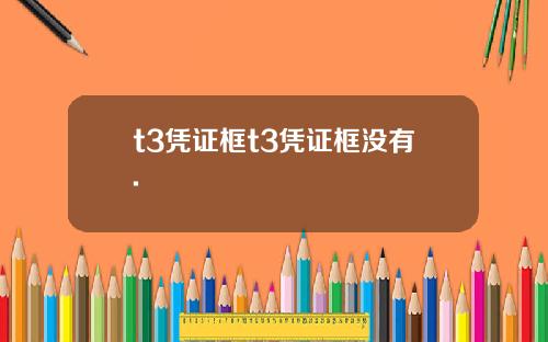 t3凭证框t3凭证框没有.