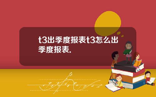 t3出季度报表t3怎么出季度报表.