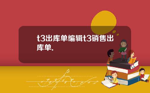 t3出库单编辑t3销售出库单.