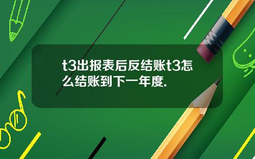 t3出报表后反结账t3怎么结账到下一年度.
