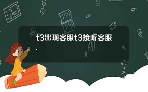 t3出现客服t3接听客服.