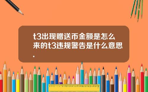 t3出现赠送币金额是怎么来的t3违规警告是什么意思.