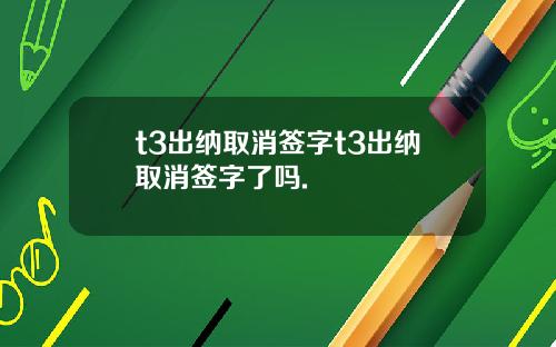 t3出纳取消签字t3出纳取消签字了吗.