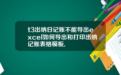 t3出纳日记账不能导出excel如何导出和打印出纳记账表格模板.