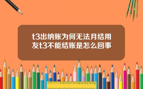 t3出纳账为何无法月结用友t3不能结账是怎么回事