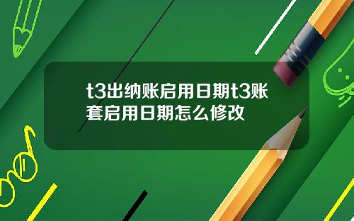 t3出纳账启用日期t3账套启用日期怎么修改