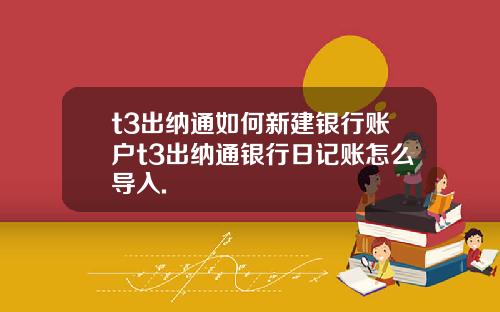 t3出纳通如何新建银行账户t3出纳通银行日记账怎么导入.