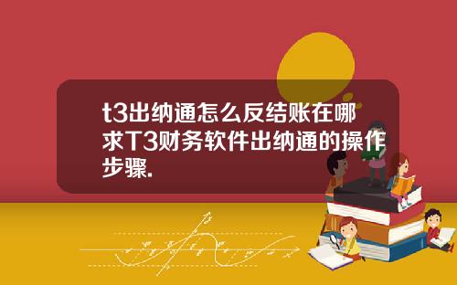 t3出纳通怎么反结账在哪求T3财务软件出纳通的操作步骤.