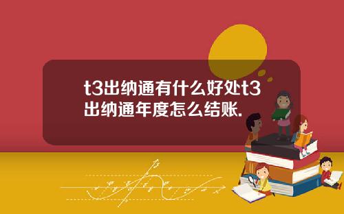 t3出纳通有什么好处t3出纳通年度怎么结账.