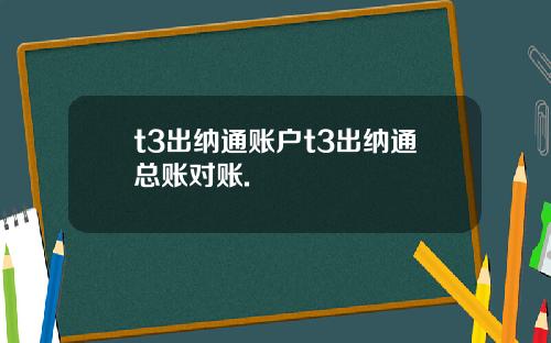 t3出纳通账户t3出纳通总账对账.