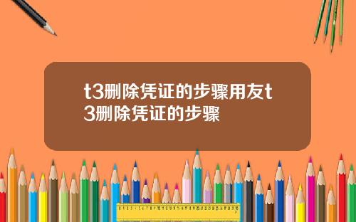 t3删除凭证的步骤用友t3删除凭证的步骤