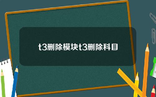 t3删除模块t3删除科目