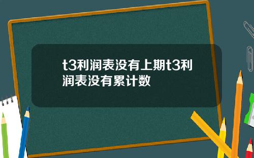 t3利润表没有上期t3利润表没有累计数