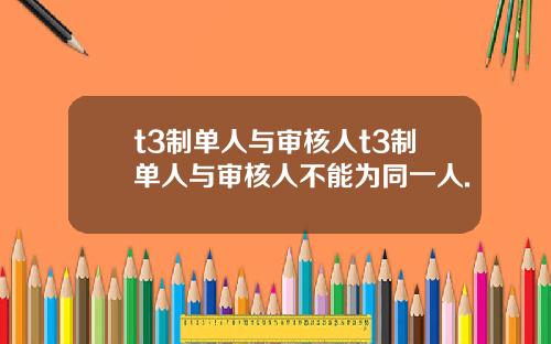 t3制单人与审核人t3制单人与审核人不能为同一人.