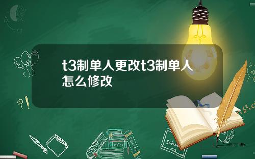 t3制单人更改t3制单人怎么修改