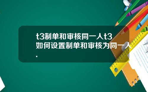 t3制单和审核同一人t3如何设置制单和审核为同一人.