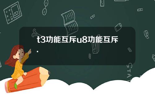 t3功能互斥u8功能互斥.
