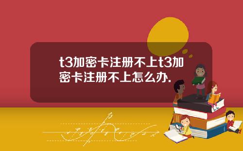 t3加密卡注册不上t3加密卡注册不上怎么办.