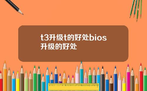 t3升级t的好处bios升级的好处