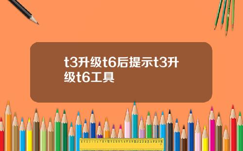 t3升级t6后提示t3升级t6工具