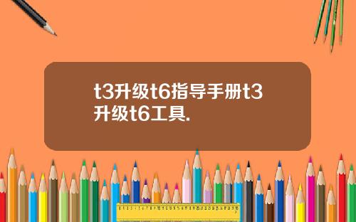 t3升级t6指导手册t3升级t6工具.