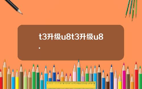 t3升级u8t3升级u8.