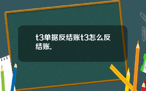 t3单据反结账t3怎么反结账.