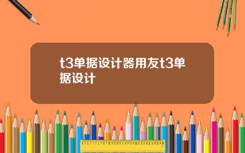 t3单据设计器用友t3单据设计