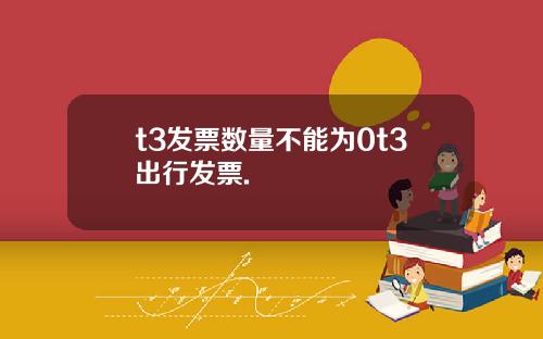 t3发票数量不能为0t3出行发票.