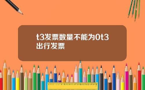 t3发票数量不能为0t3出行发票