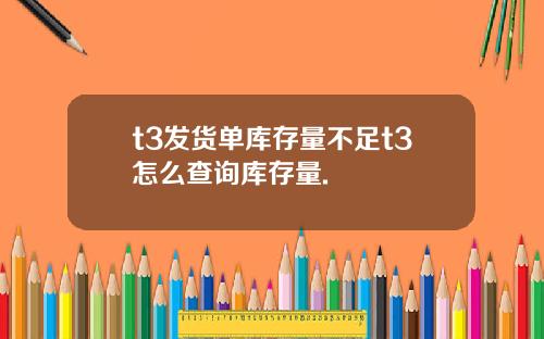 t3发货单库存量不足t3怎么查询库存量.