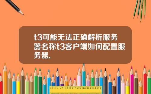 t3可能无法正确解析服务器名称t3客户端如何配置服务器.