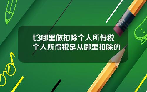 t3哪里做扣除个人所得税个人所得税是从哪里扣除的