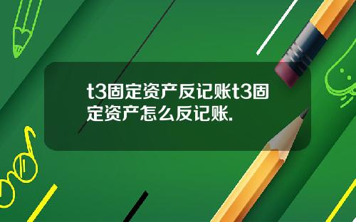 t3固定资产反记账t3固定资产怎么反记账.