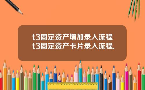 t3固定资产增加录入流程t3固定资产卡片录入流程.