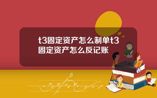 t3固定资产怎么制单t3固定资产怎么反记账