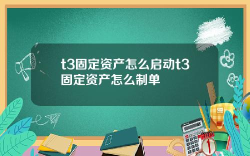 t3固定资产怎么启动t3固定资产怎么制单